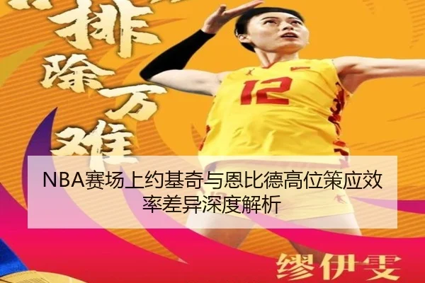 NBA赛场上约基奇与恩比德高位策应效率差异深度解析
