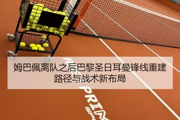 姆巴佩离队之后巴黎圣日耳曼锋线重建路径与战术新布局