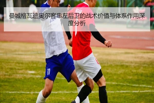 曼城格瓦迪奥尔客串左后卫的战术价值与体系作用深度分析