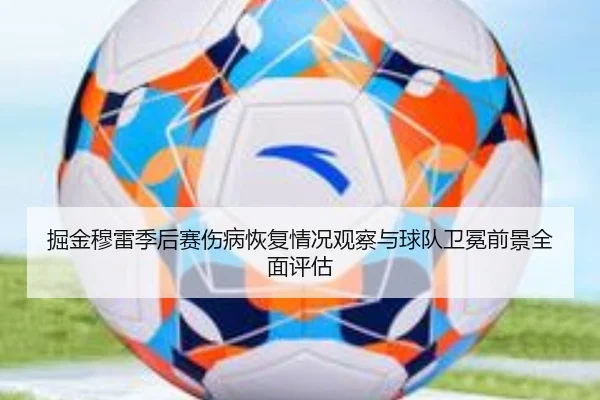 掘金穆雷季后赛伤病恢复情况观察与球队卫冕前景全面评估