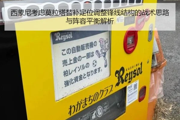 西蒙尼考虑莫拉塔替补定位调整锋线结构的战术思路与阵容平衡解析