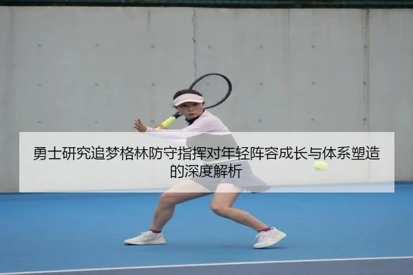 勇士研究追梦格林防守指挥对年轻阵容成长与体系塑造的深度解析