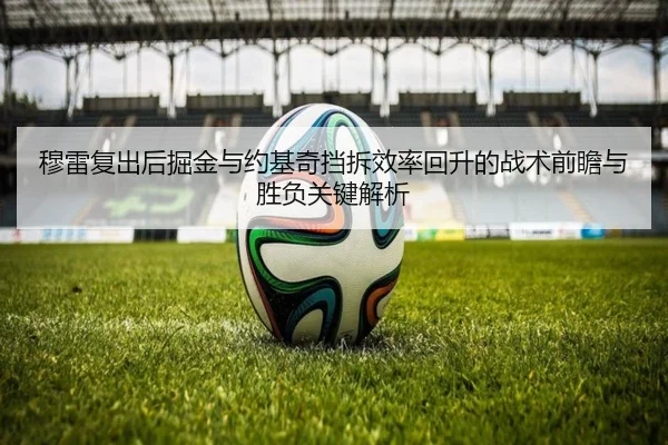 穆雷复出后掘金与约基奇挡拆效率回升的战术前瞻与胜负关键解析