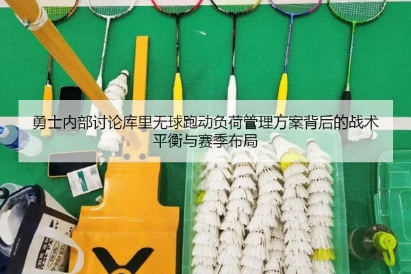 勇士内部讨论库里无球跑动负荷管理方案背后的战术平衡与赛季布局