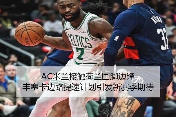 AC米兰接触荷兰国脚边锋 丰塞卡边路提速计划引发新赛季期待